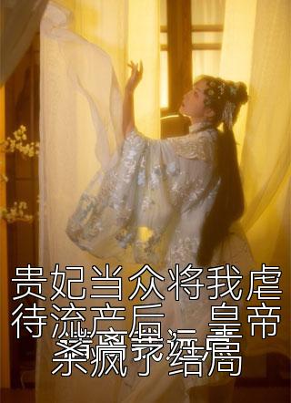 貴妃當(dāng)眾將我虐待流產(chǎn)后，皇帝殺瘋了結(jié)局